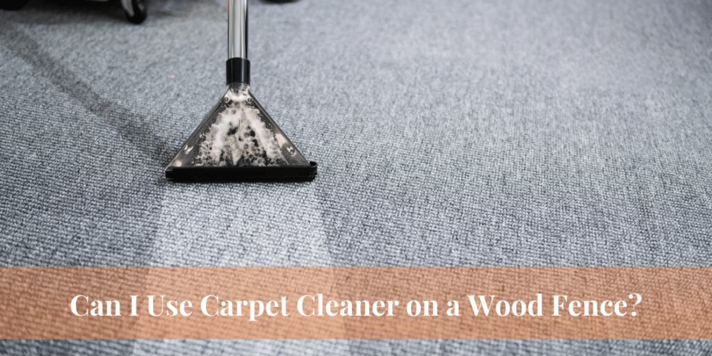 Can I Use Carpet Cleaner on a Wood Fence